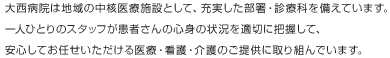 大西病院は地域の中核医療施設として、充実した部署・診療科を備えています。一人ひとりのスタッフが患者さんの心身の状況を適切に把握して、安心してお任せいただける医療・看護・介護のご提供に取り組んでいます。